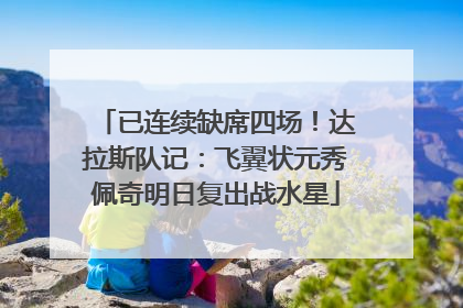 已连续缺席四场！达拉斯队记：飞翼状元秀佩奇明日复出战水星